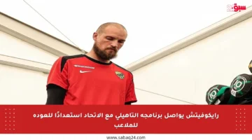 رايكوفيتش يواصل برنامجه التأهيلي مع الاتحاد استعدادًا للعودة للملاعب
